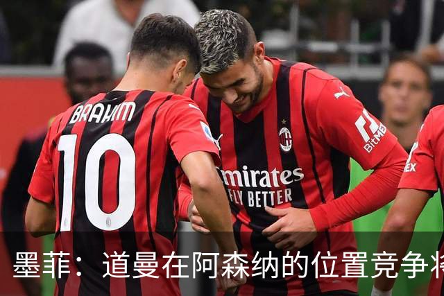 墨菲：道曼在阿森纳的位置竞争将会严峻
