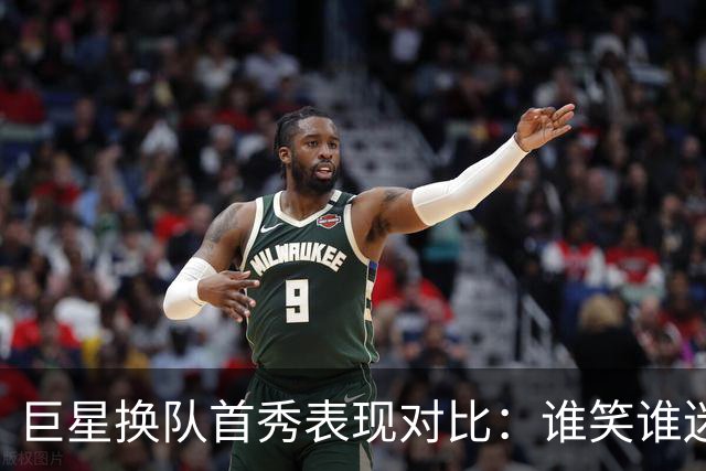 巨星换队首秀表现对比：谁笑谁迷茫？