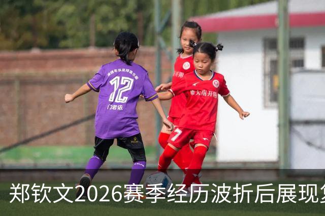 郑钦文2026赛季经历波折后展现复苏潜力